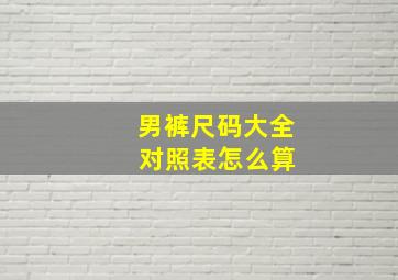 男裤尺码大全 对照表怎么算